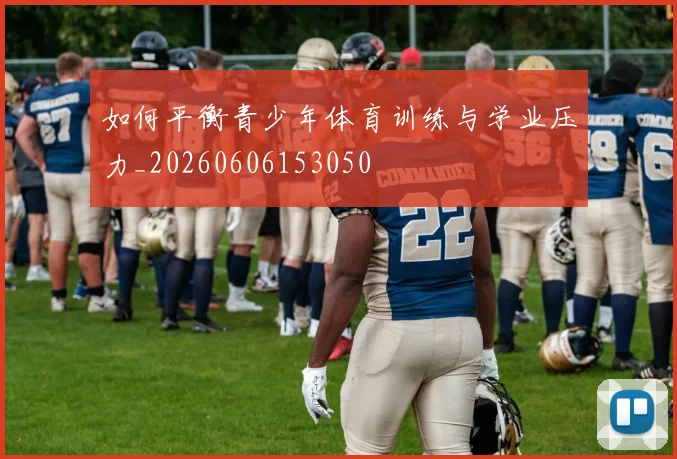 如何平衡青少年体育训练与学业压力_20260606153050