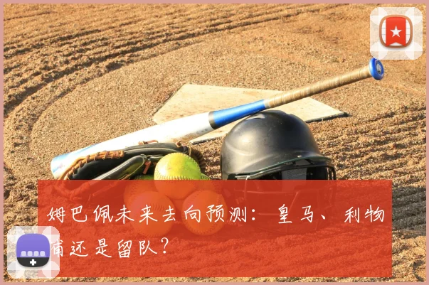 姆巴佩未来去向预测：皇马、利物浦还是留队？