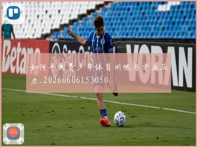 如何平衡青少年体育训练与学业压力_20260606153050