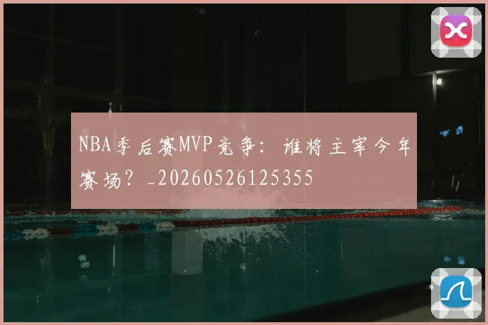 NBA季后赛MVP竞争：谁将主宰今年赛场？_20260526125355
