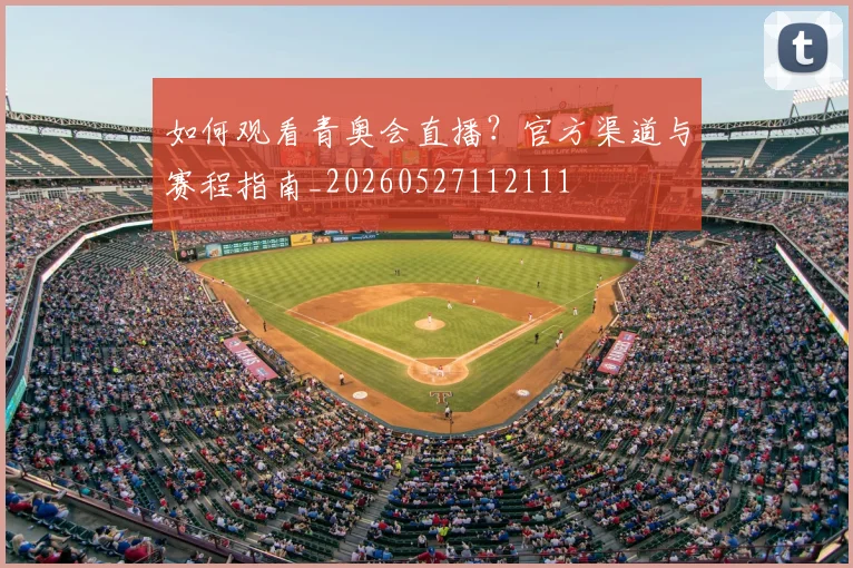 如何观看青奥会直播？官方渠道与赛程指南_20260527112111