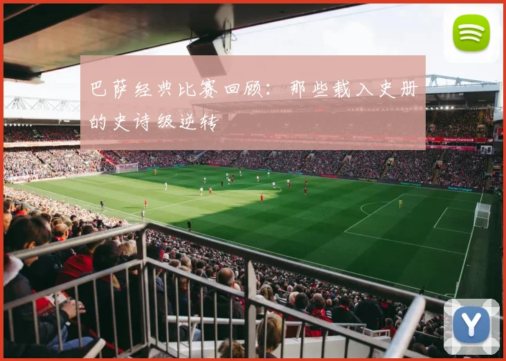 巴萨经典比赛回顾：那些载入史册的史诗级逆转