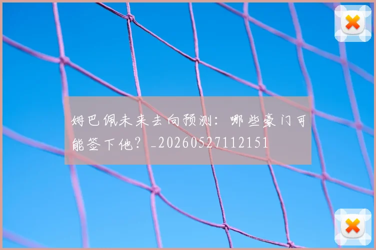 姆巴佩未来去向预测：哪些豪门可能签下他？_20260527112151