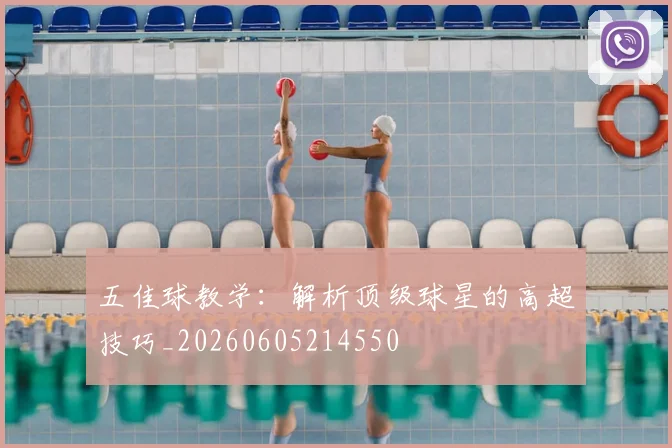 五佳球教学:解析顶级球星的高超技巧_20260605214550