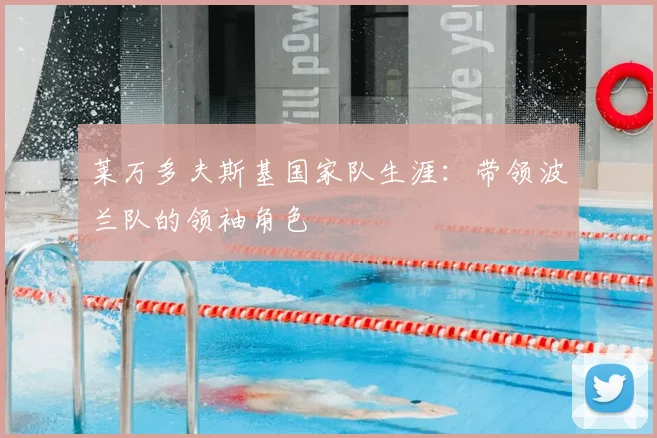 莱万多夫斯基国家队生涯：带领波兰队的领袖角色