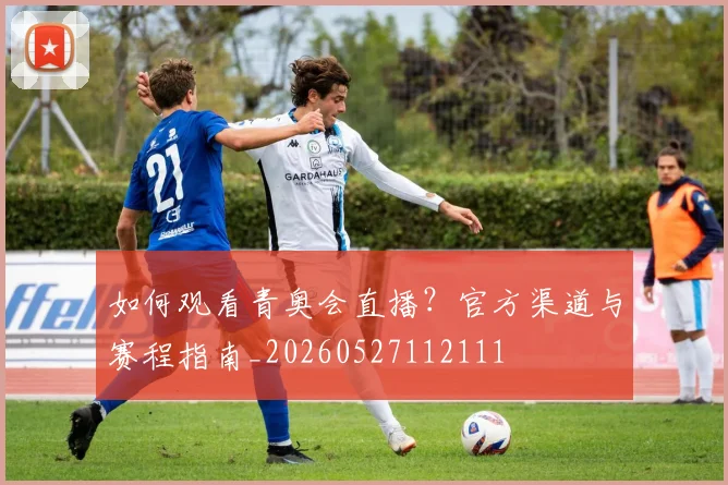如何观看青奥会直播？官方渠道与赛程指南_20260527112111