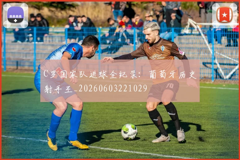 C罗国家队进球全纪录：葡萄牙历史射手王_20260603221029