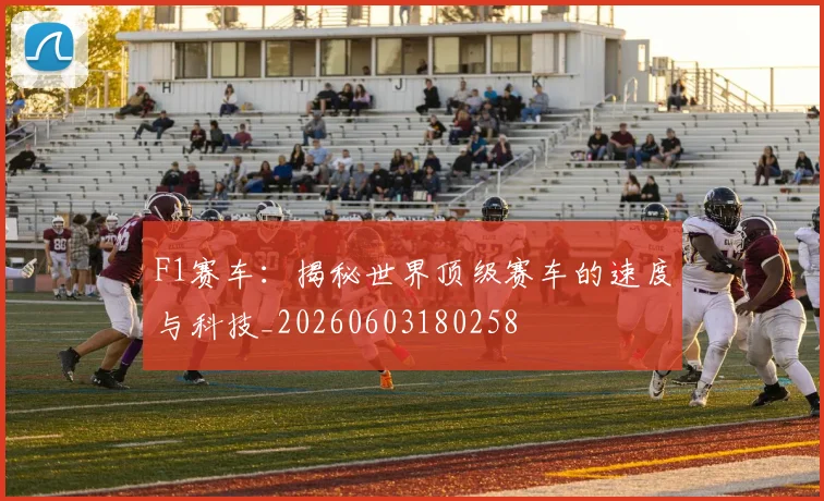 F1赛车：揭秘世界顶级赛车的速度与科技_20260603180258