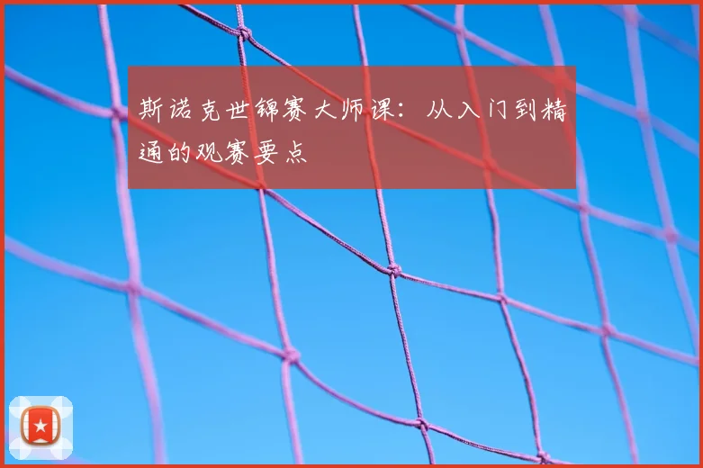 斯诺克世锦赛大师课：从入门到精通的观赛要点