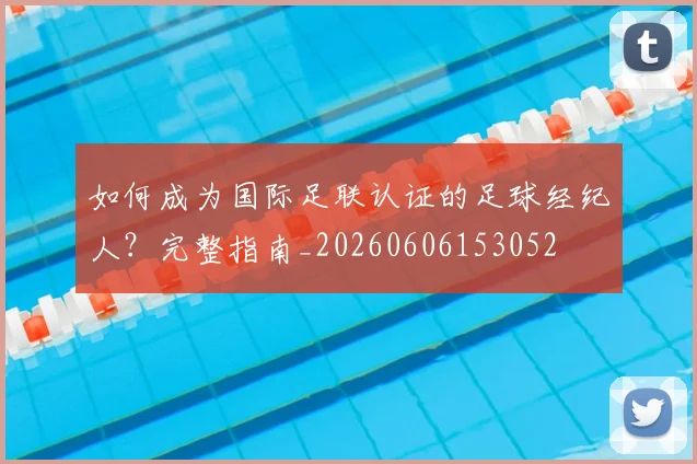 如何成为国际足联认证的足球经纪人？完整指南_20260606153052