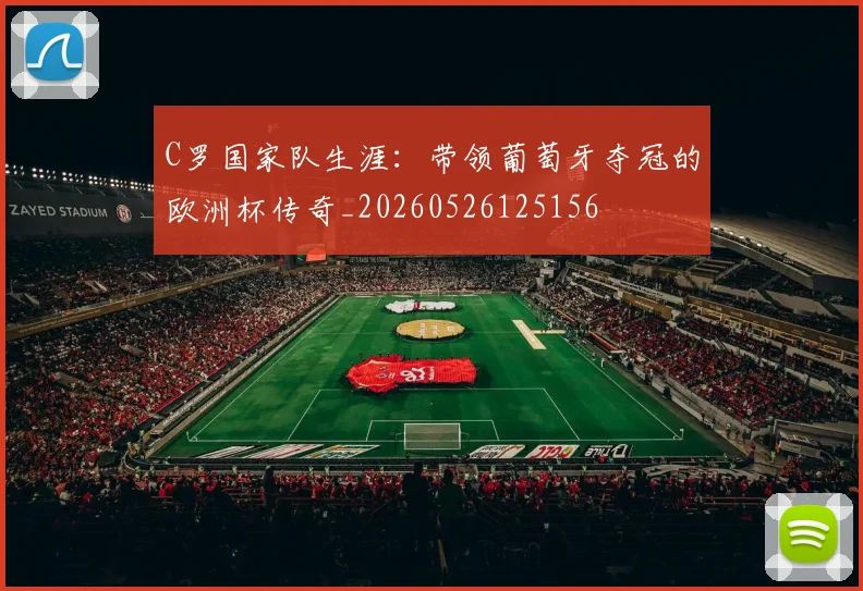 C罗国家队生涯：带领葡萄牙夺冠的欧洲杯传奇_20260526125156