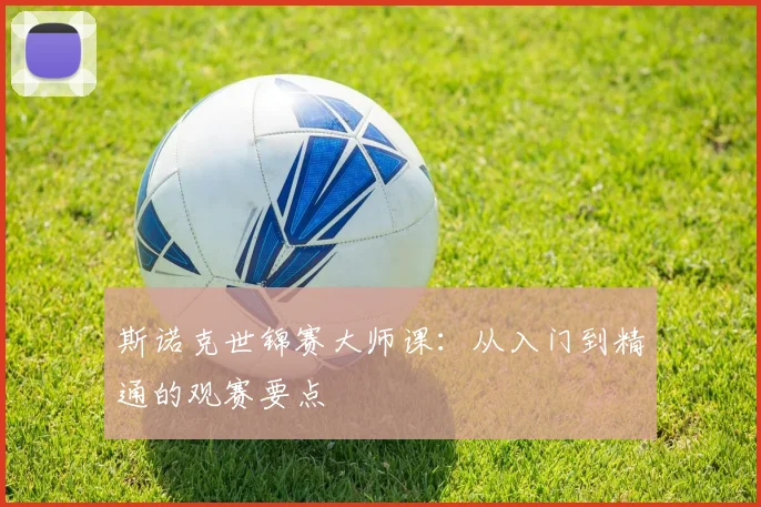 斯诺克世锦赛大师课：从入门到精通的观赛要点