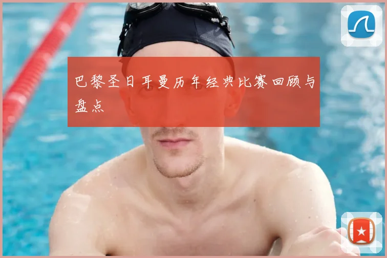巴黎圣日耳曼历年经典比赛回顾与盘点
